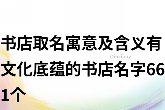 書(shū)店取名寓意及含義,有文化底蘊(yùn)的書(shū)店名字661個(gè)