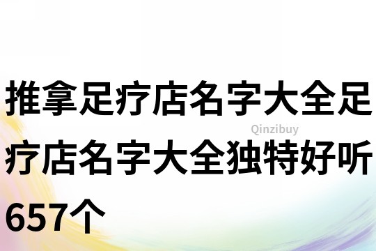 推拿足療店名字大全,足療店名字大全獨特好聽657個