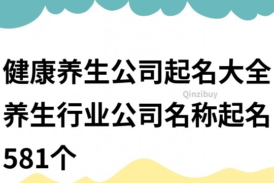 健康養生公司起名大全,養生行業公司名稱起名581個