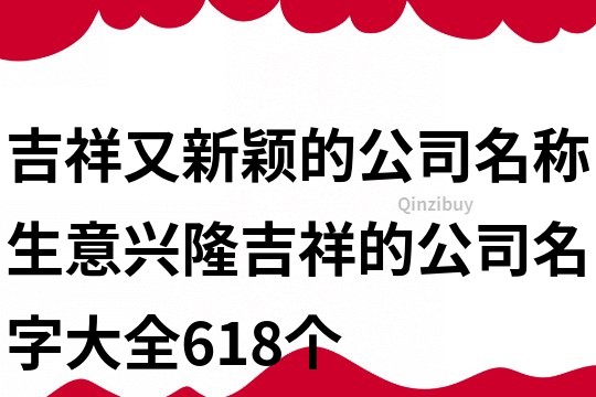 吉祥又新穎的公司名稱,生意興隆吉祥的公司名字大全618個