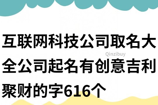 互聯(lián)網(wǎng)科技公司取名大全,公司起名有創(chuàng)意吉利聚財(cái)?shù)淖?16個(gè)