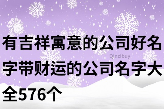 有吉祥寓意的公司好名字,帶財運的公司名字大全576個