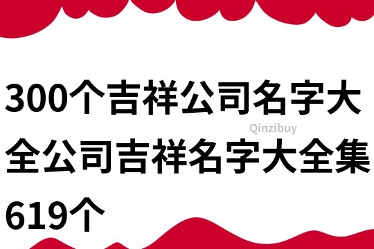 300個吉祥公司名字大全,公司吉祥名字大全集619個