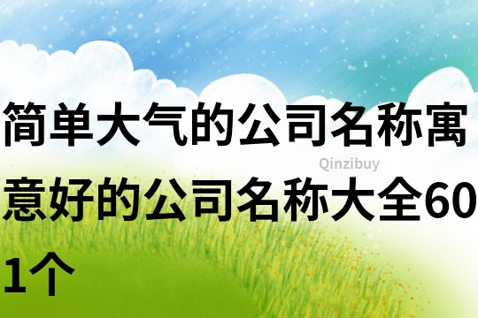簡單大氣的公司名稱,寓意好的公司名稱大全601個