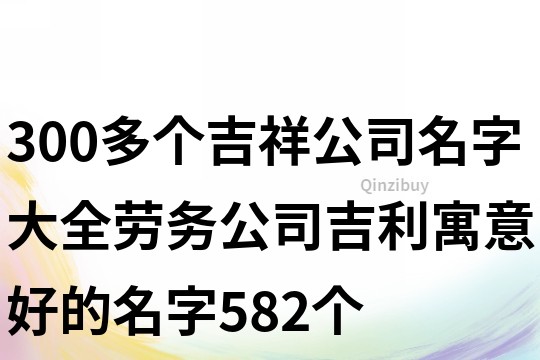 300多個吉祥公司名字大全,勞務公司吉利寓意好的名字582個