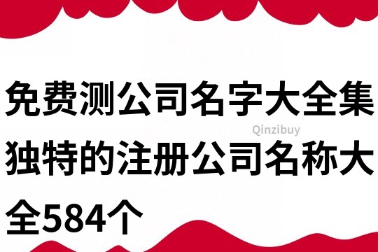 免費測公司名字大全集,獨特的注冊公司名稱大全584個
