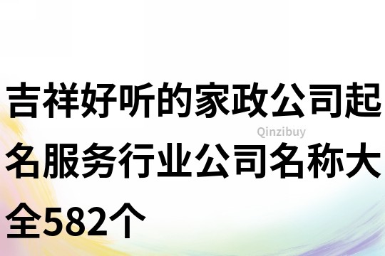 吉祥好聽的家政公司起名,服務行業公司名稱大全582個