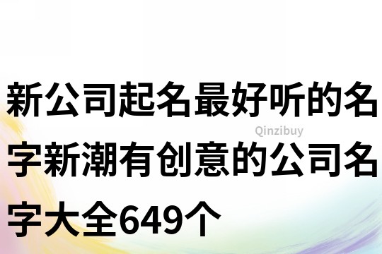 新公司起名最好聽的名字,新潮有創(chuàng)意的公司名字大全649個