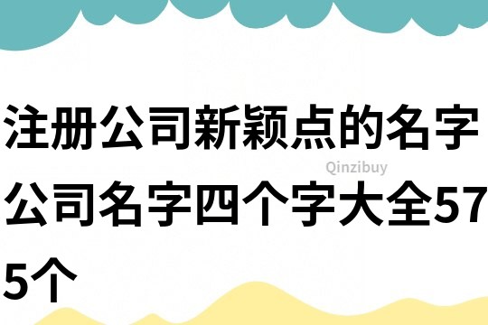 注冊公司新穎點的名字,公司名字四個字大全575個