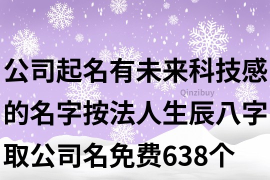 公司起名有未來(lái)科技感的名字,按法人生辰八字取公司名免費(fèi)638個(gè)
