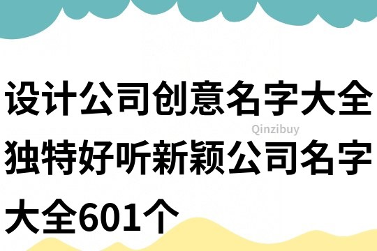 設(shè)計(jì)公司創(chuàng)意名字大全,獨(dú)特好聽(tīng)新穎公司名字大全601個(gè)