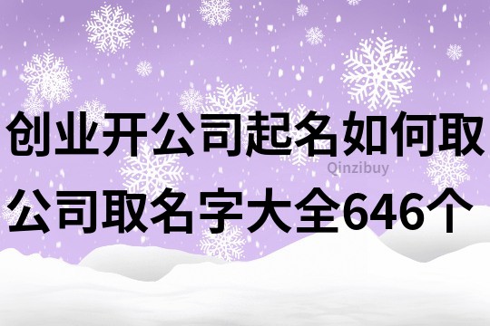 創(chuàng)業(yè)開公司起名如何取,公司取名字大全646個(gè)
