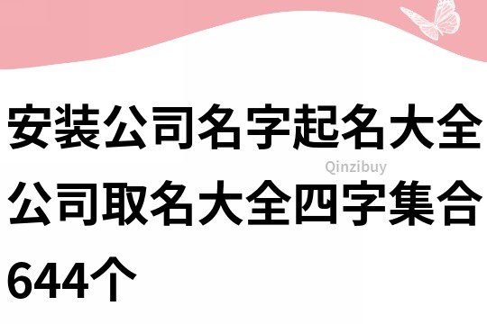 安裝公司名字起名大全,公司取名大全四字集合644個(gè)