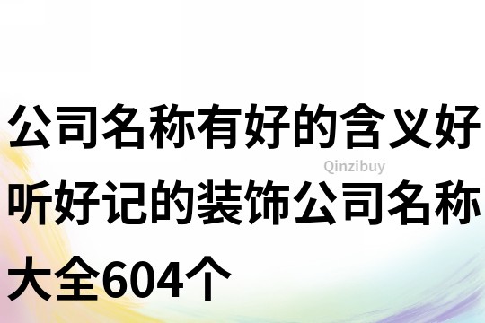 公司名稱有好的含義,好聽好記的裝飾公司名稱大全604個