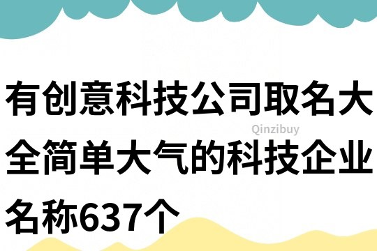 有創(chuàng)意科技公司取名大全,簡單大氣的科技企業(yè)名稱637個