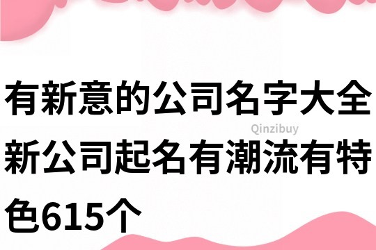 有新意的公司名字大全,新公司起名有潮流有特色615個(gè)