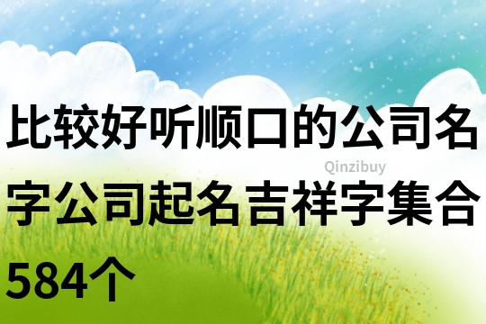比較好聽順口的公司名字,公司起名吉祥字集合584個