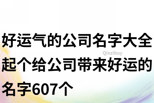 好運氣的公司名字大全,起個給公司帶來好運的名字607個