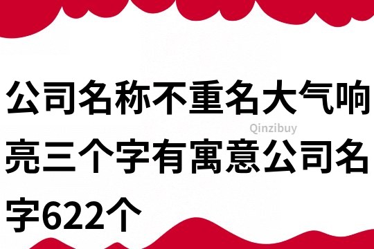 公司名稱不重名大氣響亮,三個字有寓意公司名字622個