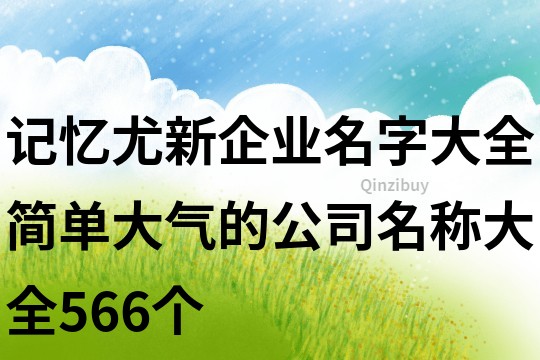 記憶尤新企業(yè)名字大全,簡單大氣的公司名稱大全566個(gè)
