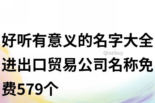好聽有意義的名字大全,進(jìn)出口貿(mào)易公司名稱免費(fèi)579個