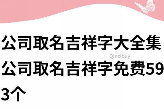 公司取名吉祥字大全集,公司取名吉祥字免費593個