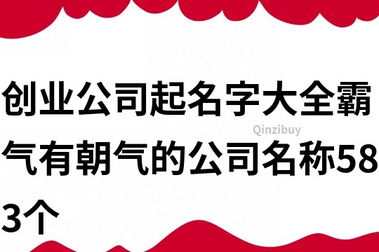 創業公司起名字大全,霸氣有朝氣的公司名稱583個
