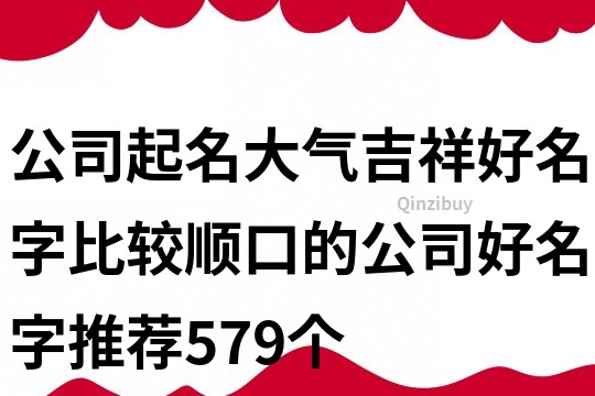 公司起名大氣吉祥好名字,比較順口的公司好名字推薦579個