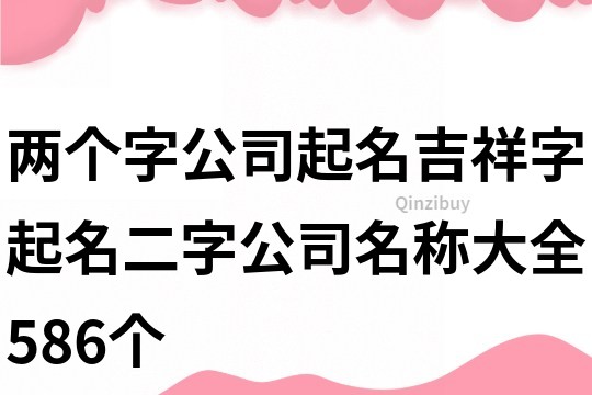 兩個字公司起名吉祥字,起名二字公司名稱大全586個