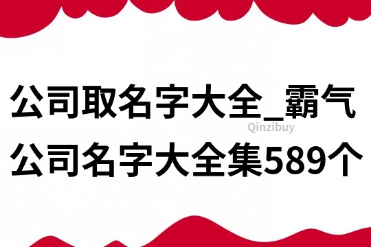 公司取名字大全_霸氣公司名字大全集589個