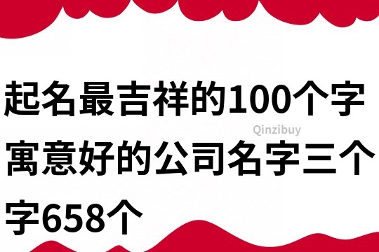 起名最吉祥的100個字,寓意好的公司名字三個字658個