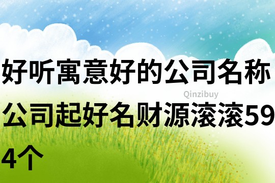 好聽(tīng)寓意好的公司名稱,公司起好名財(cái)源滾滾594個(gè)