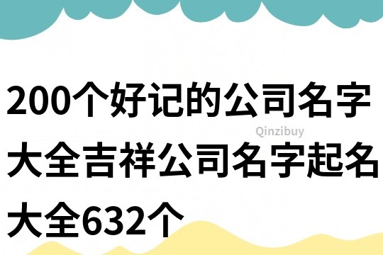 200個(gè)好記的公司名字大全,吉祥公司名字起名大全632個(gè)