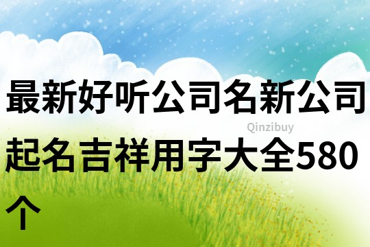 最新好聽公司名,新公司起名吉祥用字大全580個