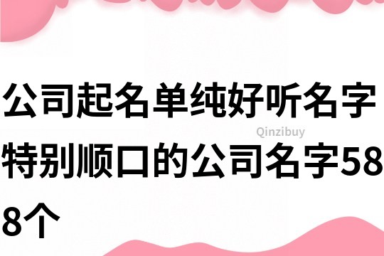 公司起名單純好聽名字,特別順口的公司名字588個
