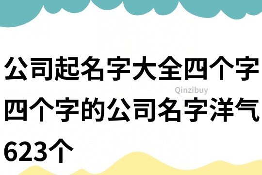 公司起名字大全四個(gè)字,四個(gè)字的公司名字洋氣623個(gè)