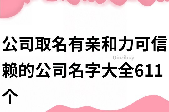 公司取名有親和力,可信賴的公司名字大全611個