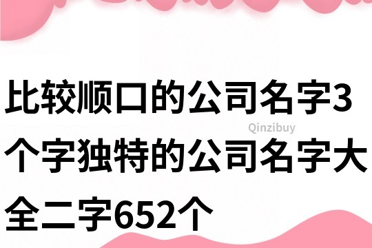 比較順口的公司名字3個字,獨特的公司名字大全二字652個