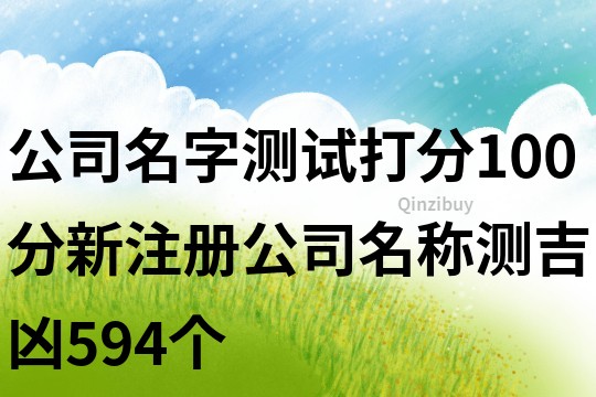 公司名字測試打分100分,新注冊公司名稱測吉兇594個