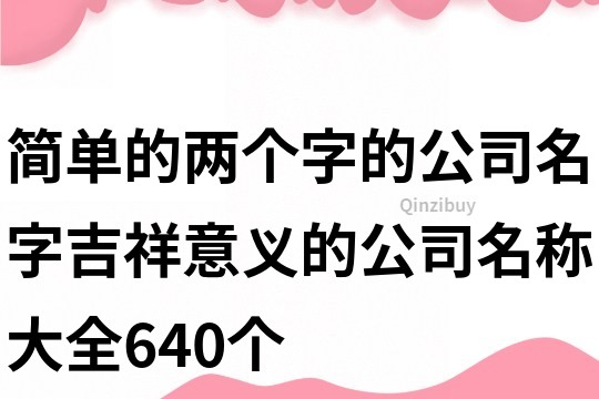 簡單的兩個字的公司名字,吉祥意義的公司名稱大全640個