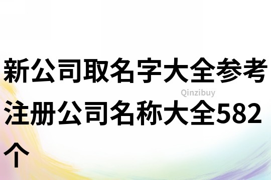新公司取名字大全參考,注冊公司名稱大全582個