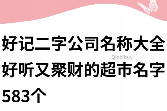 好記二字公司名稱大全,好聽又聚財的超市名字583個