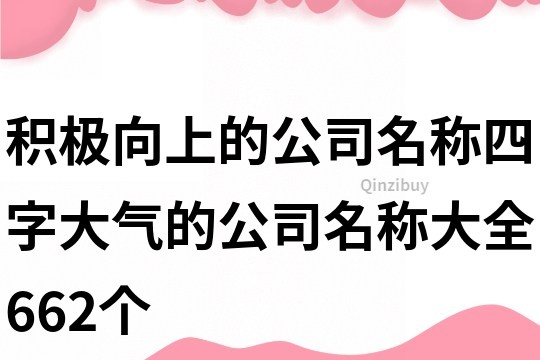 積極向上的公司名稱(chēng),四字大氣的公司名稱(chēng)大全662個(gè)