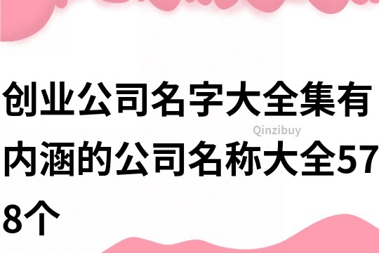 創(chuàng)業(yè)公司名字大全集,有內(nèi)涵的公司名稱大全578個