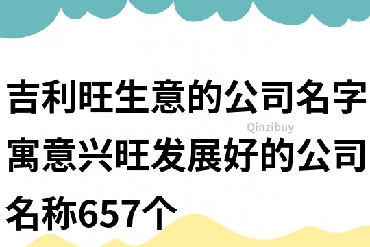 吉利旺生意的公司名字,寓意興旺發展好的公司名稱657個