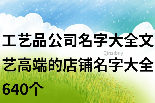 工藝品公司名字大全,文藝高端的店鋪名字大全640個