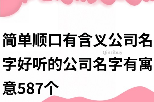 簡單順口有含義公司名字,好聽的公司名字有寓意587個