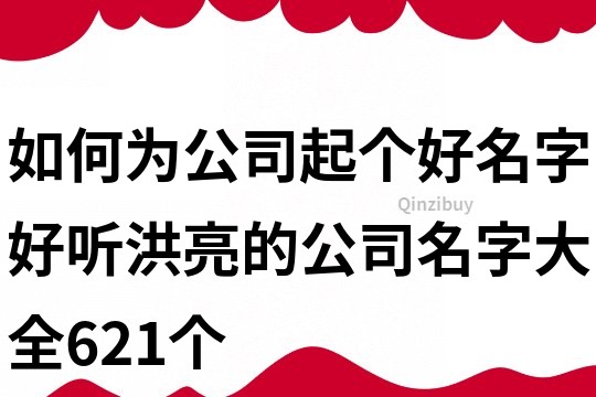 如何為公司起個好名字,好聽洪亮的公司名字大全621個