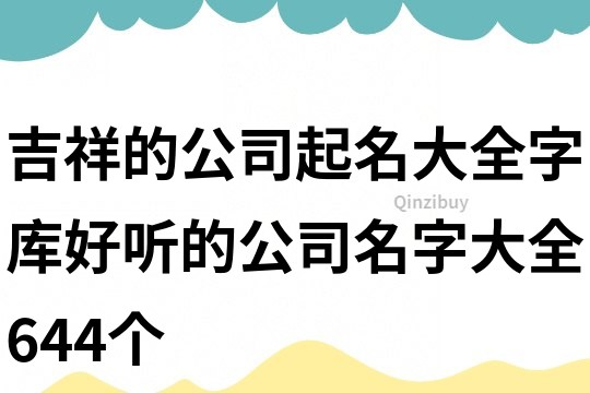 吉祥的公司起名大全字庫(kù),好聽(tīng)的公司名字大全644個(gè)