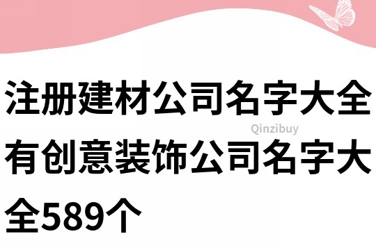 注冊建材公司名字大全,有創意裝飾公司名字大全589個